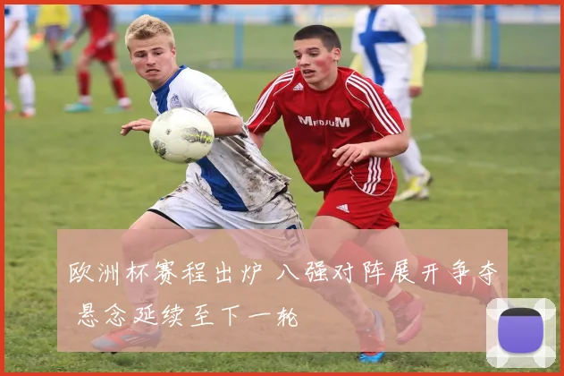 欧洲杯赛程出炉 八强对阵展开争夺 悬念延续至下一轮