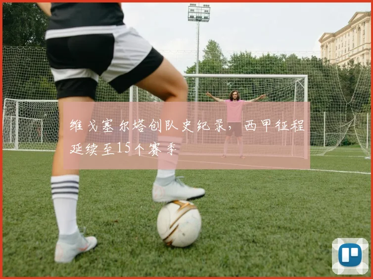 维戈塞尔塔创队史纪录，西甲征程延续至15个赛季