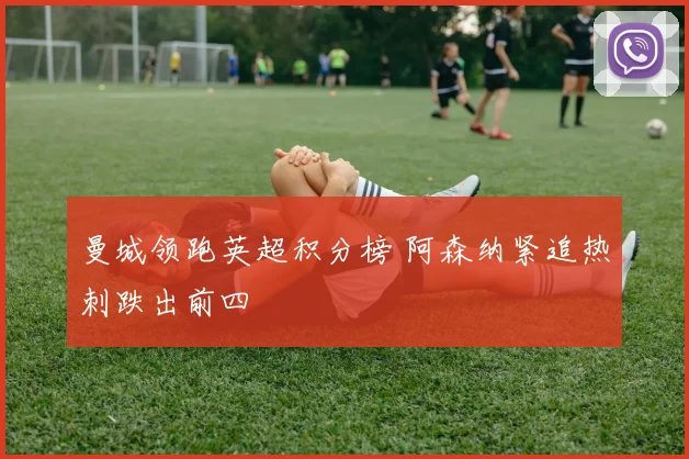 曼城领跑英超积分榜 阿森纳紧追热刺跌出前四