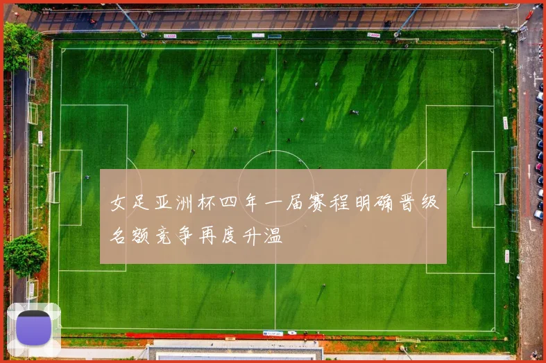 女足亚洲杯四年一届赛程明确晋级名额竞争再度升温