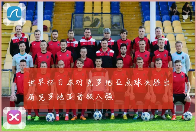 世界杯日本对克罗地亚点球决胜出局克罗地亚晋级八强