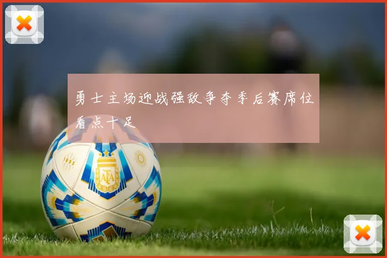 勇士主场迎战强敌争夺季后赛席位看点十足