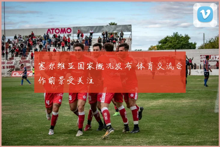 塞尔维亚国家概况发布 体育交流合作前景受关注