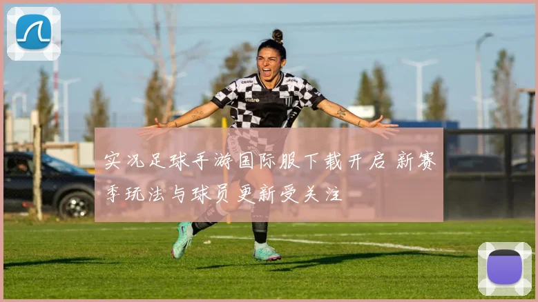 实况足球手游国际服下载开启 新赛季玩法与球员更新受关注