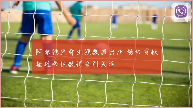 阿尔德里奇生涯数据出炉 场均贡献接近两位数得分引关注