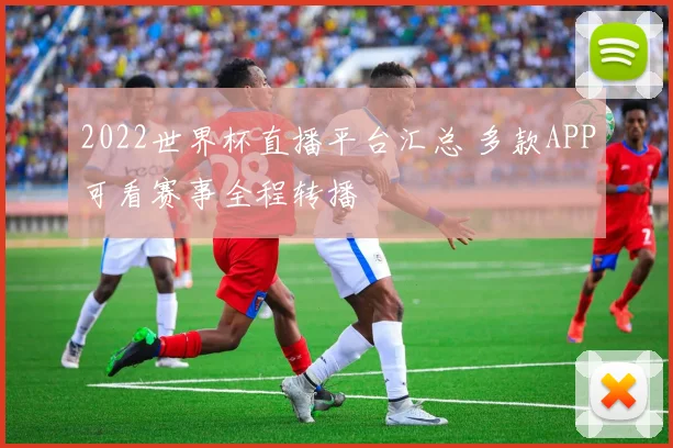 2022世界杯直播平台汇总 多款APP可看赛事全程转播