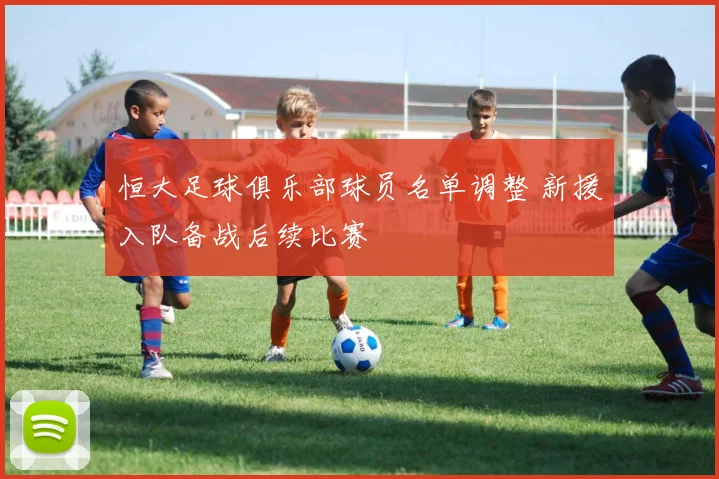 恒大足球俱乐部球员名单调整 新援入队备战后续比赛