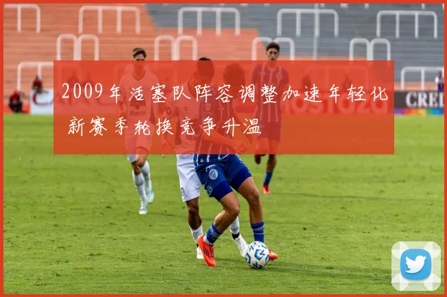2009年活塞队阵容调整加速年轻化 新赛季轮换竞争升温