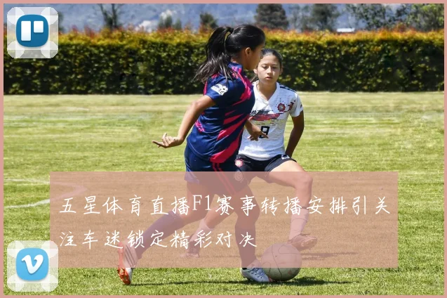 五星体育直播F1赛事转播安排引关注车迷锁定精彩对决