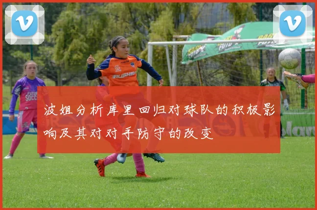 波姐分析库里回归对球队的积极影响及其对对手防守的改变