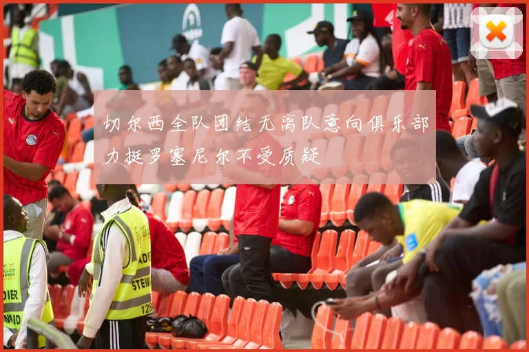 切尔西全队团结无离队意向俱乐部力挺罗塞尼尔不受质疑