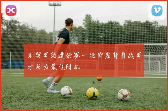 东契奇若遭禁赛一场背靠背首战奇才或为最佳时机