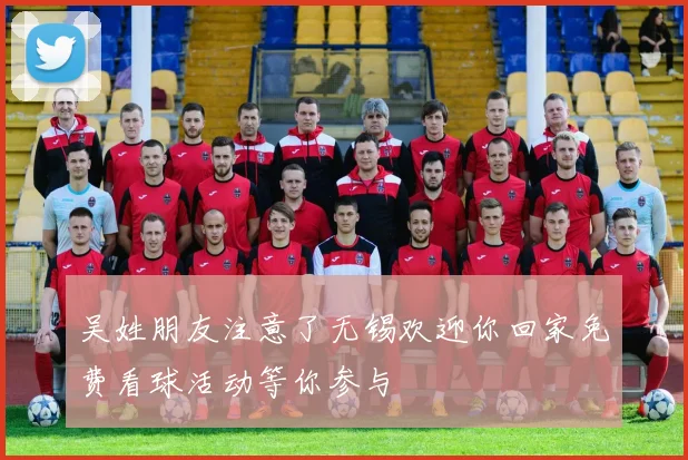吴姓朋友注意了无锡欢迎你回家免费看球活动等你参与