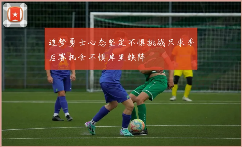 追梦勇士心态坚定不惧挑战只求季后赛机会不惧库里缺阵
