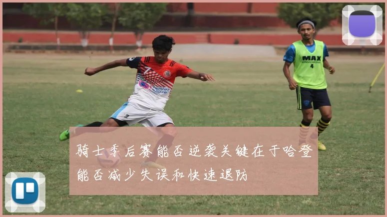 骑士季后赛能否逆袭关键在于哈登能否减少失误和快速退防