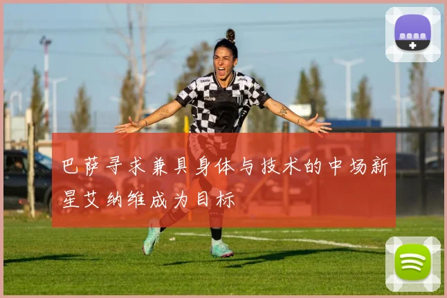 巴萨寻求兼具身体与技术的中场新星艾纳维成为目标