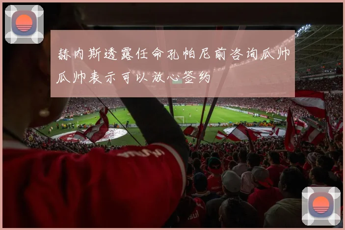 赫内斯透露任命孔帕尼前咨询瓜帅瓜帅表示可以放心签约