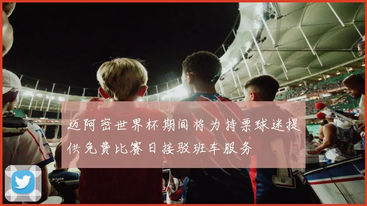 迈阿密世界杯期间将为持票球迷提供免费比赛日接驳班车服务