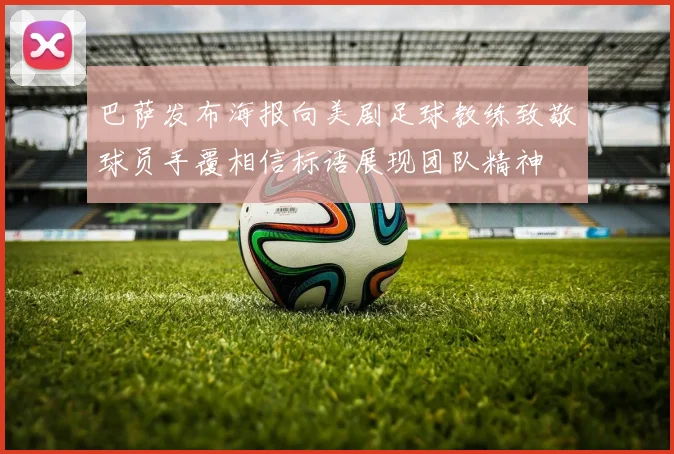 巴萨发布海报向美剧足球教练致敬球员手覆相信标语展现团队精神