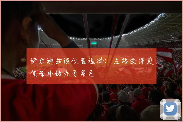 伊尔迪兹谈位置选择：左路发挥更佳而非伪九号角色