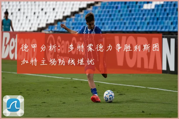德甲分析：多特蒙德力争胜利斯图加特主场防线堪忧