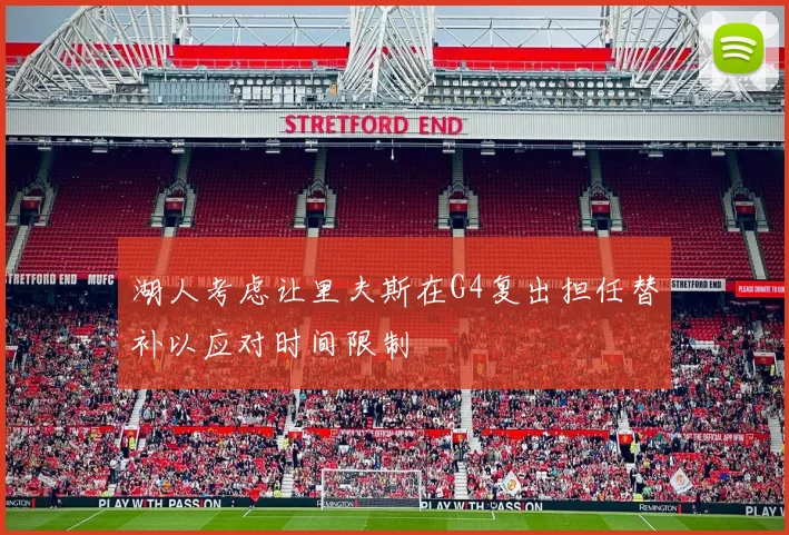 湖人考虑让里夫斯在G4复出担任替补以应对时间限制